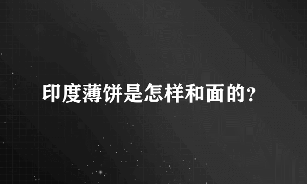 印度薄饼是怎样和面的？