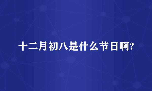十二月初八是什么节日啊?