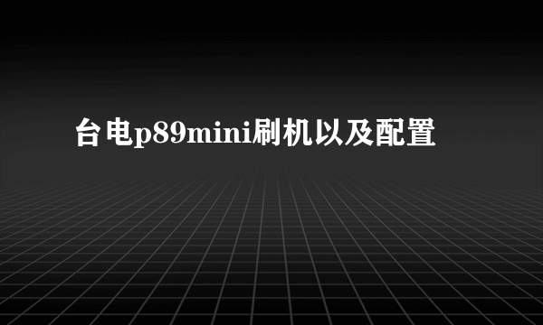 台电p89mini刷机以及配置