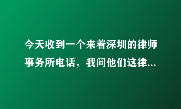 今天收到一个来着深圳的律师事务所电话，我问他们这律师事务所不是在山西怎么跑深圳了？
