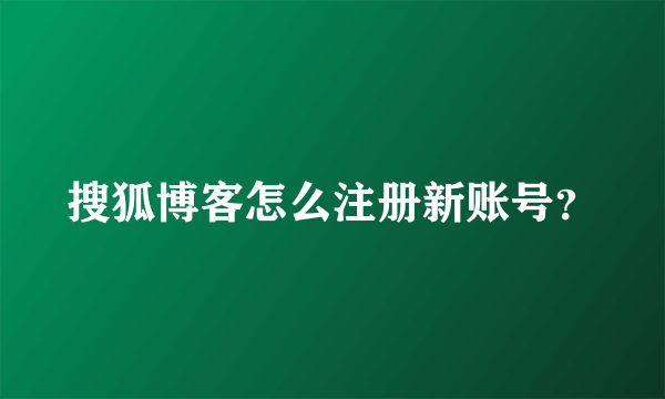 搜狐博客怎么注册新账号？