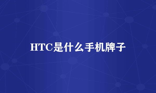 HTC是什么手机牌子