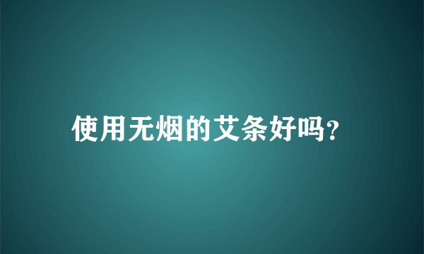 使用无烟的艾条好吗？