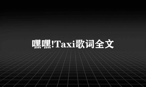 嘿嘿!Taxi歌词全文
