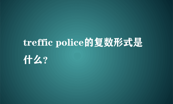 treffic police的复数形式是什么？