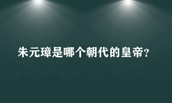 朱元璋是哪个朝代的皇帝？