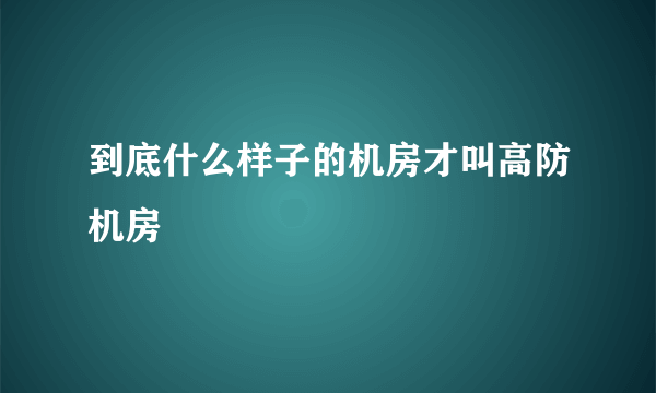 到底什么样子的机房才叫高防机房