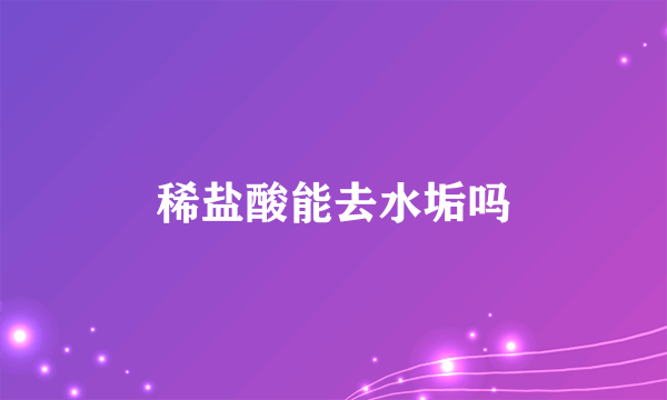稀盐酸能去水垢吗