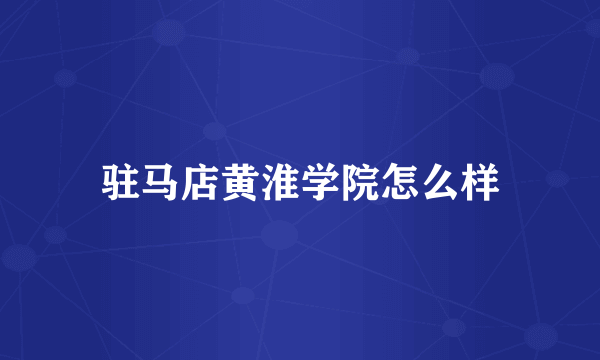驻马店黄淮学院怎么样