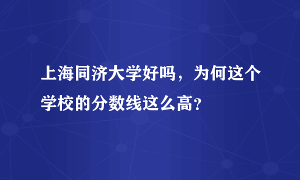 上海同济大学好吗，为何这个学校的分数线这么高？