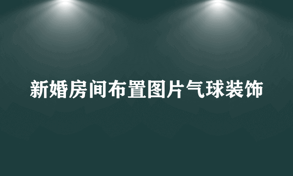 新婚房间布置图片气球装饰