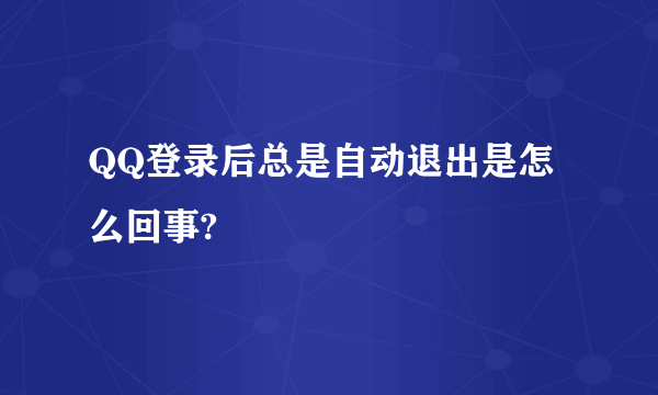 QQ登录后总是自动退出是怎么回事?