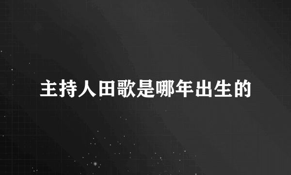 主持人田歌是哪年出生的