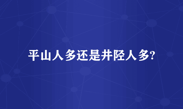 平山人多还是井陉人多?