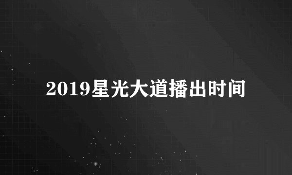 2019星光大道播出时间