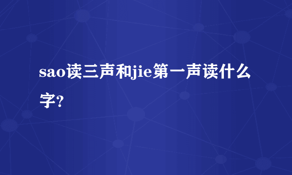sao读三声和jie第一声读什么字？