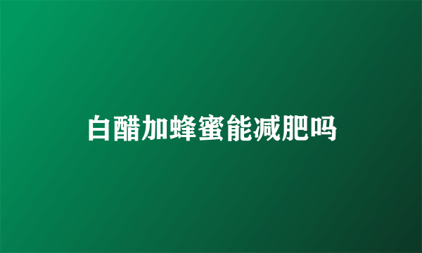 白醋加蜂蜜能减肥吗