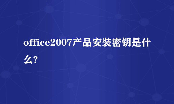 office2007产品安装密钥是什么?