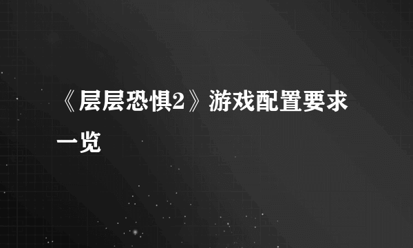 《层层恐惧2》游戏配置要求一览