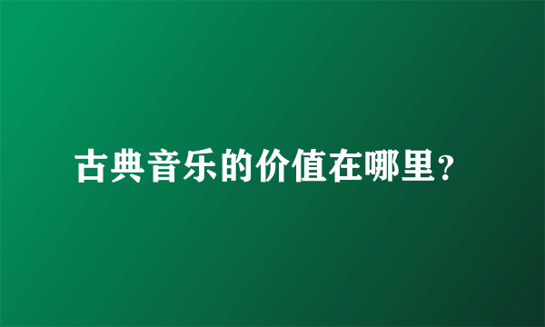 古典音乐的价值在哪里？