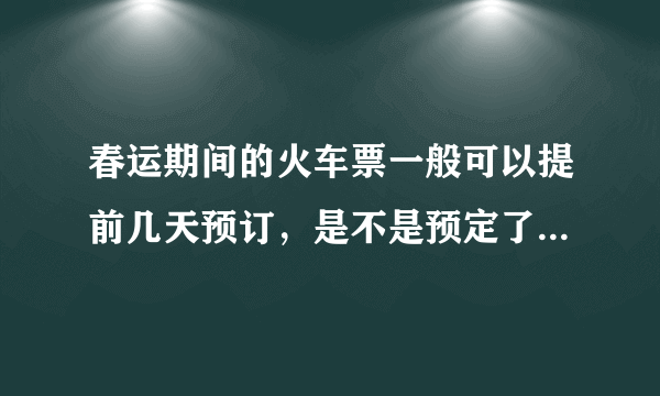 春运期间的火车票一般可以提前几天预订，是不是预定了就一定能拿到票?