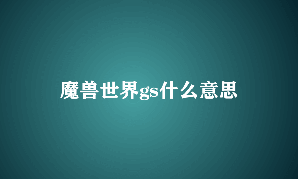 魔兽世界gs什么意思