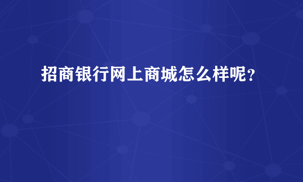 招商银行网上商城怎么样呢？