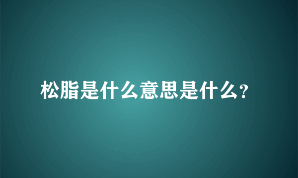 松脂是什么意思是什么？