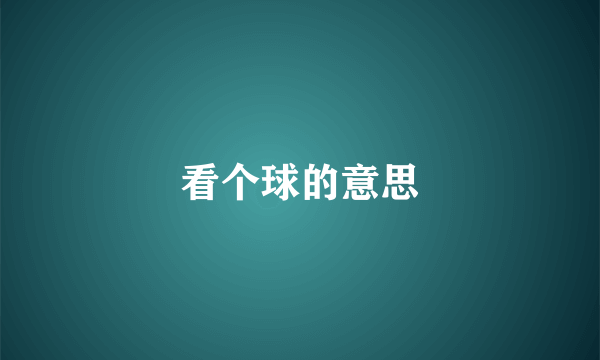 看个球的意思