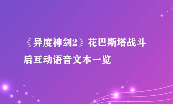 《异度神剑2》花巴斯塔战斗后互动语音文本一览