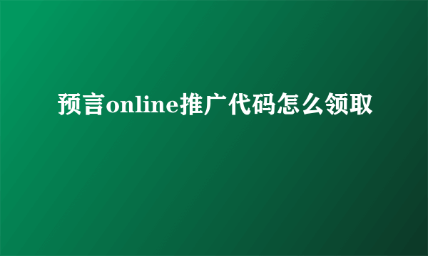 预言online推广代码怎么领取