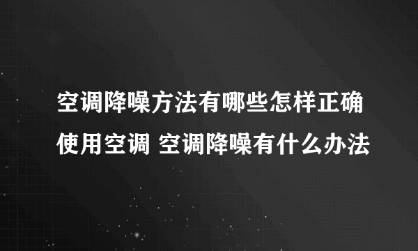 空调降噪方法有哪些怎样正确使用空调 空调降噪有什么办法