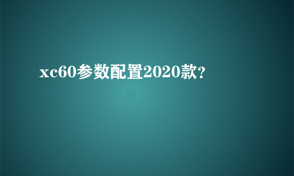 xc60参数配置2020款？