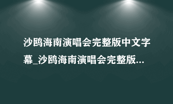 沙鸥海南演唱会完整版中文字幕_沙鸥海南演唱会完整版免费观看电视剧