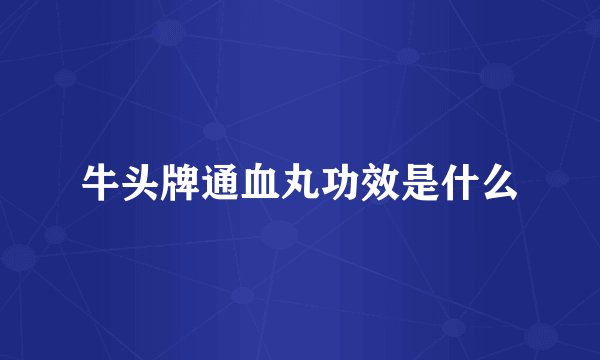 牛头牌通血丸功效是什么