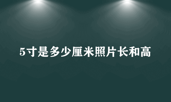 5寸是多少厘米照片长和高