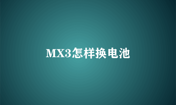 MX3怎样换电池