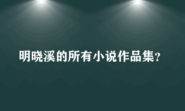 明晓溪的所有小说作品集？