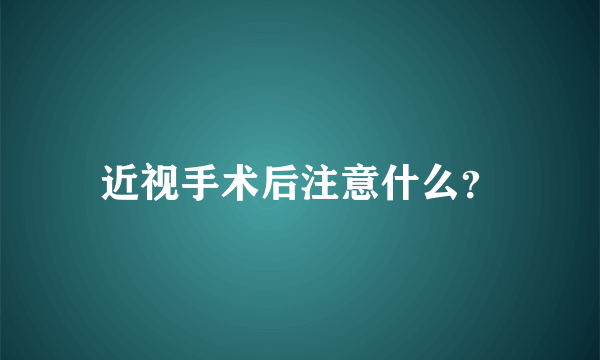 近视手术后注意什么？