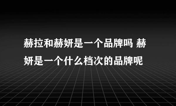 赫拉和赫妍是一个品牌吗 赫妍是一个什么档次的品牌呢