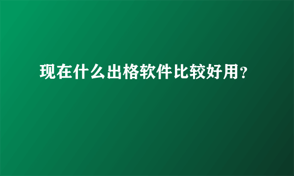现在什么出格软件比较好用？