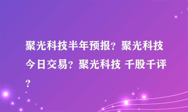 聚光科技半年预报？聚光科技今日交易？聚光科技 千股千评？