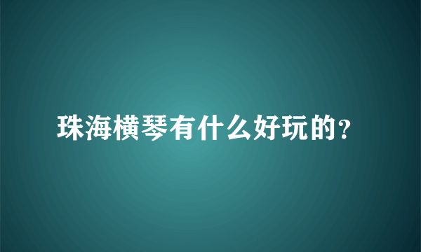 珠海横琴有什么好玩的？