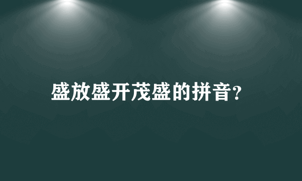 盛放盛开茂盛的拼音？