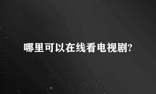 哪里可以在线看电视剧?