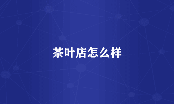 茶叶店怎么样