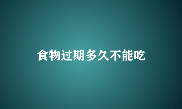 食物过期多久不能吃