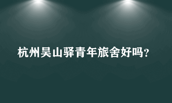 杭州吴山驿青年旅舍好吗？