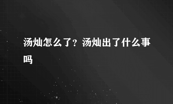 汤灿怎么了？汤灿出了什么事吗