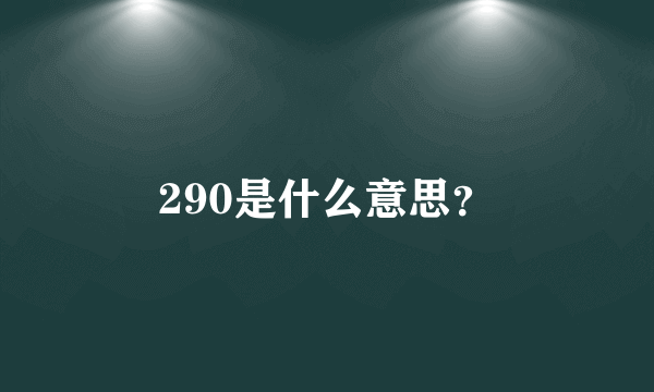 290是什么意思？